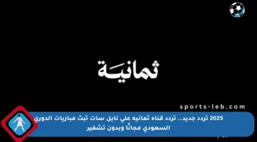 2025 تردد جديد.. تردد قناة ثمانية على نايل سات تبث مباريات الدوري السعودي مجانًا وبدون تشفير
